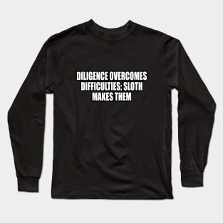 Diligence overcomes difficulties; sloth makes them Long Sleeve T-Shirt